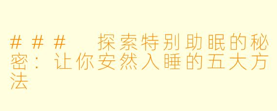 ### 探索特别助眠的秘密：让你安然入睡的五大方法