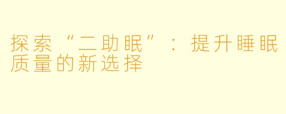 探索“二助眠”：提升睡眠质量的新选择