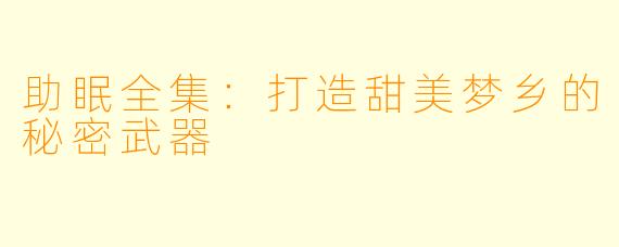 助眠全集：打造甜美梦乡的秘密武器