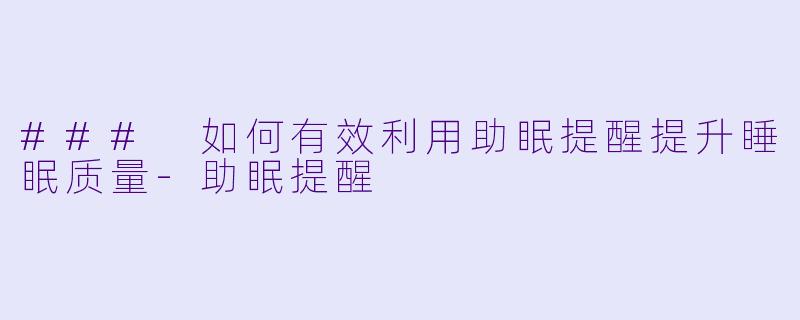 ### 如何有效利用助眠提醒提升睡眠质量-助眠提醒