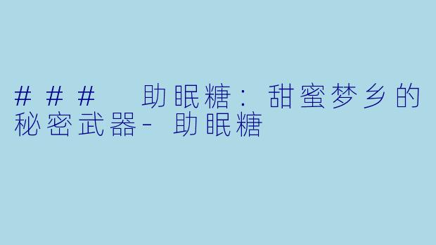 ### 助眠糖：甜蜜梦乡的秘密武器-助眠糖