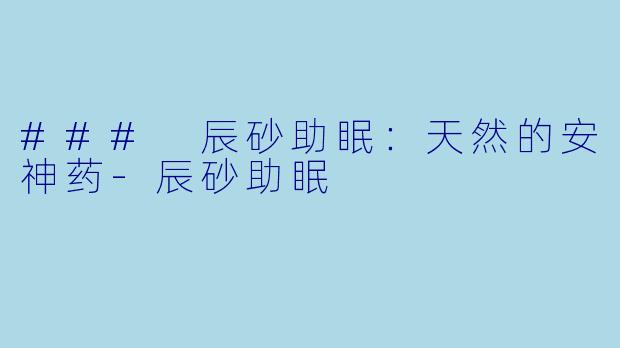### 辰砂助眠：天然的安神药-辰砂助眠