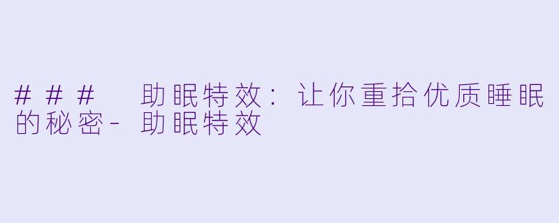 ### 助眠特效：让你重拾优质睡眠的秘密-助眠特效