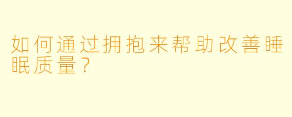 如何通过拥抱来帮助改善睡眠质量？
