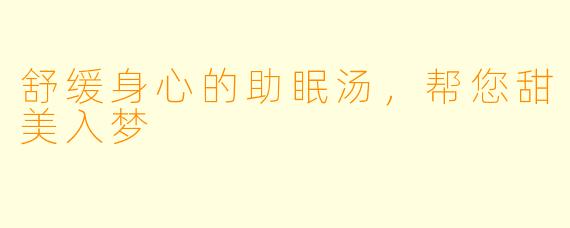 舒缓身心的助眠汤，帮您甜美入梦