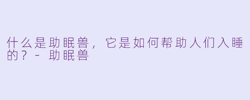 什么是助眠兽，它是如何帮助人们入睡的？
