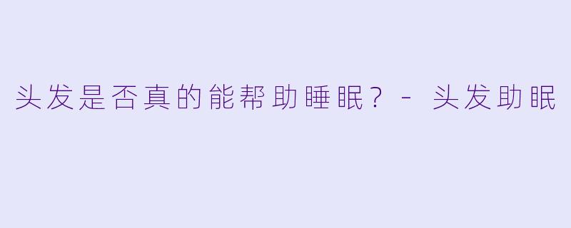 头发是否真的能帮助睡眠?