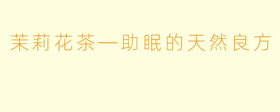 茉莉花茶—助眠的天然良方