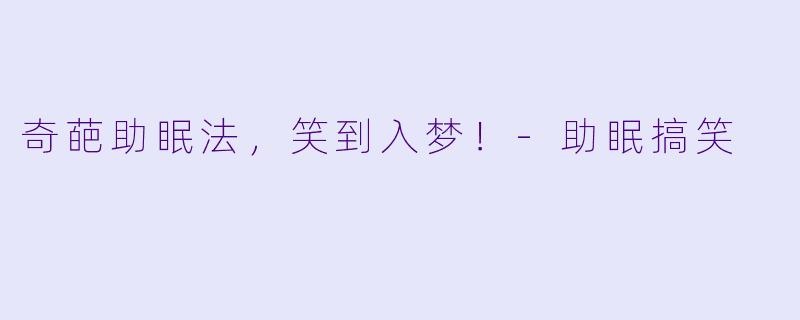 奇葩助眠法，笑到入梦！-助眠搞笑
