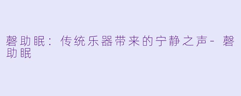 磬助眠：传统乐器带来的宁静之声-磬助眠