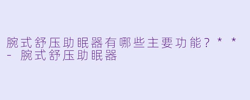 腕式舒压助眠器有哪些主要功能？**