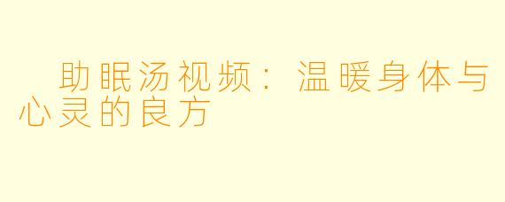  助眠汤视频：温暖身体与心灵的良方
