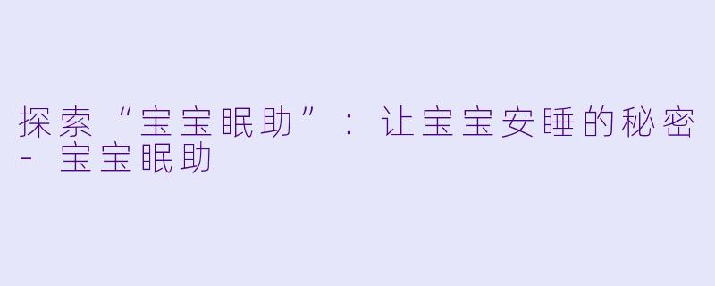 探索“宝宝眠助”：让宝宝安睡的秘密-宝宝眠助