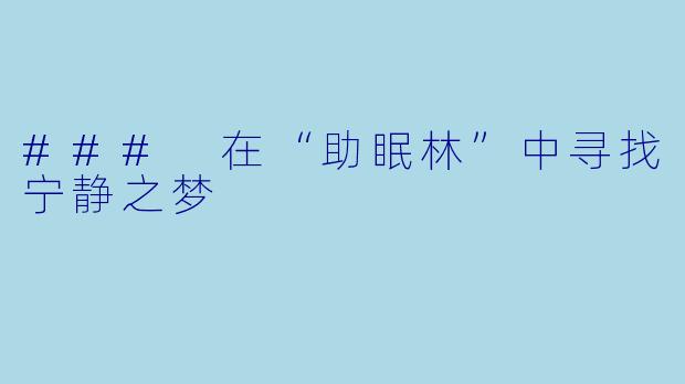 ### 在“助眠林”中寻找宁静之梦