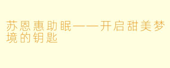 苏恩惠助眠——开启甜美梦境的钥匙