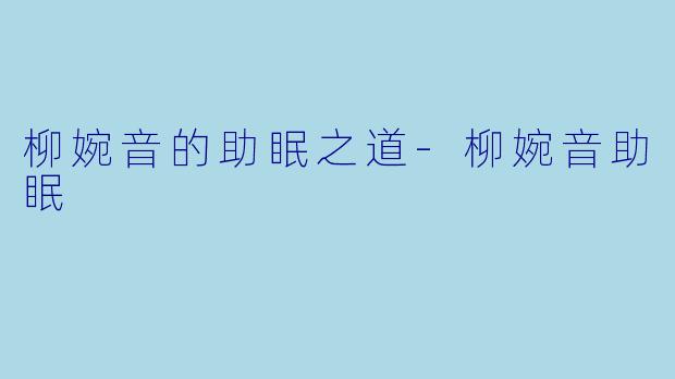 柳婉音的助眠之道-柳婉音助眠