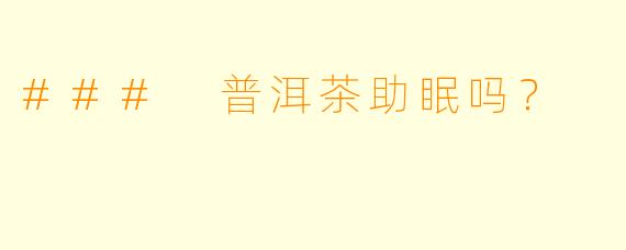### 普洱茶助眠吗？