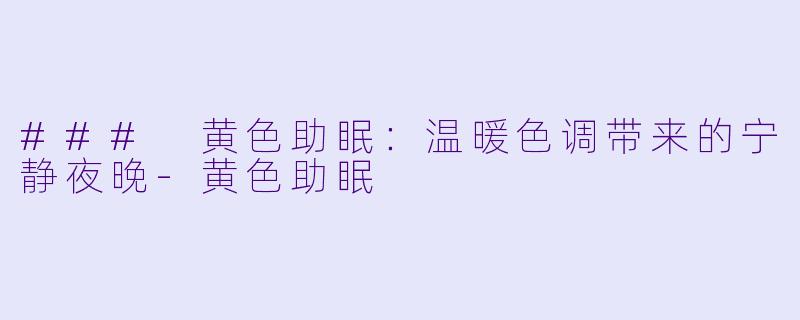 ### 黄色助眠：温暖色调带来的宁静夜晚-黄色助眠