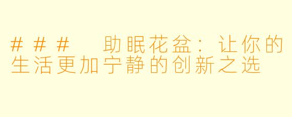 ### 助眠花盆：让你的生活更加宁静的创新之选