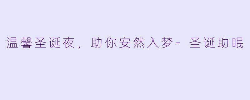 温馨圣诞夜，助你安然入梦-圣诞助眠