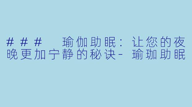 ### 瑜伽助眠：让您的夜晚更加宁静的秘诀-瑜珈助眠