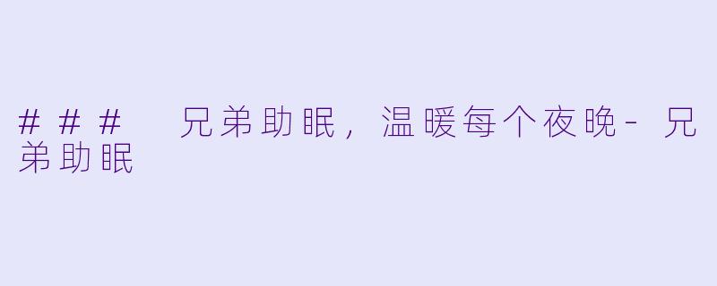 ### 兄弟助眠，温暖每个夜晚-兄弟助眠