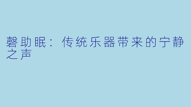 磬助眠：传统乐器带来的宁静之声