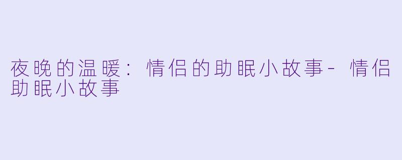 夜晚的温暖：情侣的助眠小故事-情侣助眠小故事