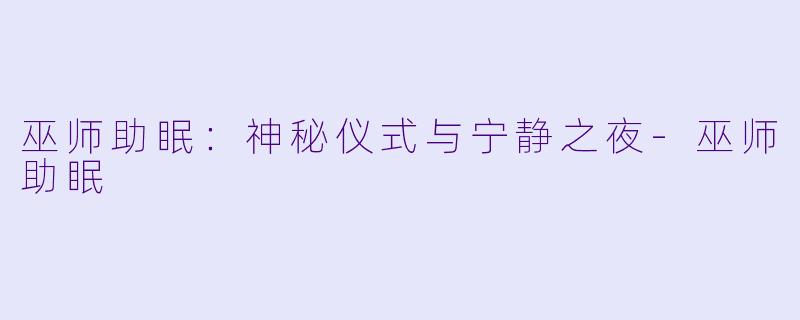 巫师助眠：神秘仪式与宁静之夜-巫师助眠