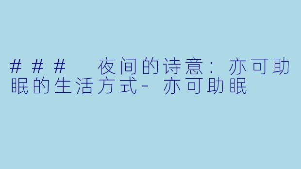 ### 夜间的诗意:亦可助眠的生活方式