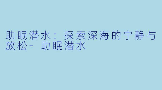 助眠潜水：探索深海的宁静与放松-助眠潜水