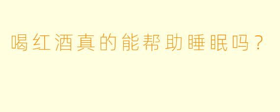 喝红酒真的能帮助睡眠吗？