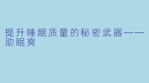 提升睡眠质量的秘密武器——助眠爽
