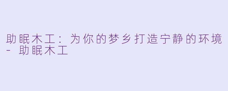 助眠木工：为你的梦乡打造宁静的环境-助眠木工