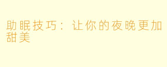 助眠技巧：让你的夜晚更加甜美