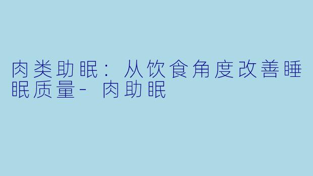 肉类助眠：从饮食角度改善睡眠质量