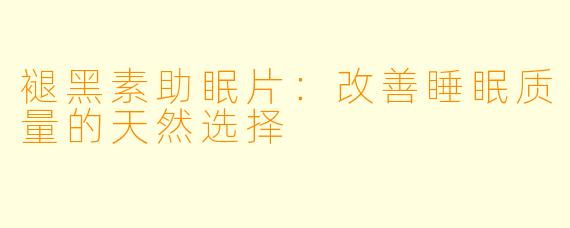 褪黑素助眠片：改善睡眠质量的天然选择