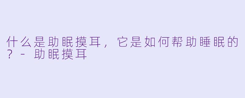 什么是助眠摸耳，它是如何帮助睡眠的？
