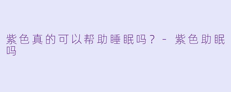 紫色真的可以帮助睡眠吗？
