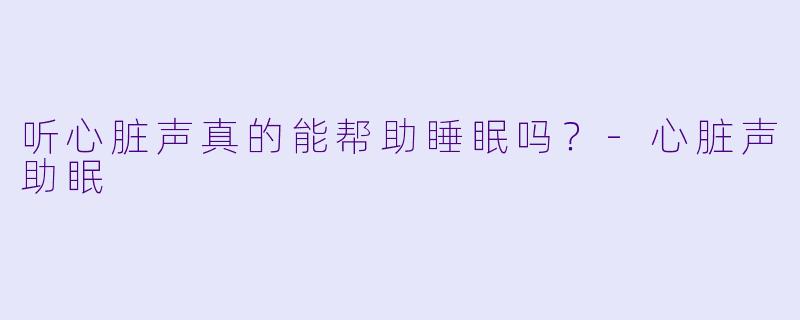 听心脏声真的能帮助睡眠吗？