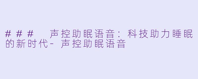 ### 声控助眠语音：科技助力睡眠的新时代-声控助眠语音