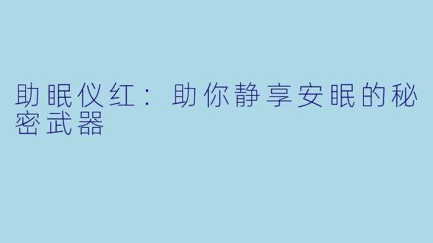 助眠仪红：助你静享安眠的秘密武器
