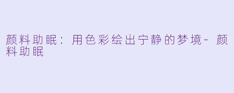颜料助眠：用色彩绘出宁静的梦境-颜料助眠
