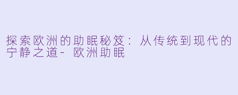 探索欧洲的助眠秘笈：从传统到现代的宁静之道-欧洲助眠