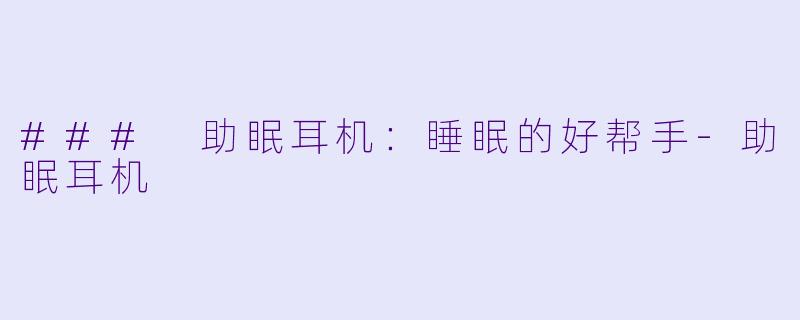 ### 助眠耳机：睡眠的好帮手-助眠耳机