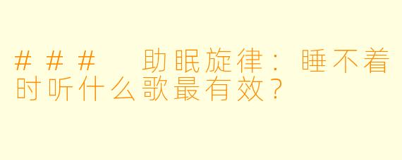 ### 助眠旋律：睡不着时听什么歌最有效？