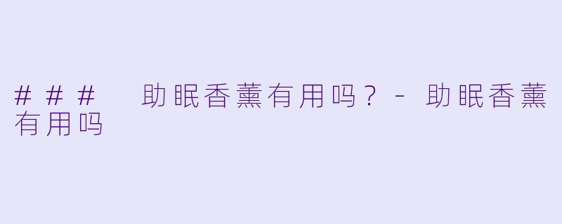 ### 助眠香薰有用吗？-助眠香薰有用吗