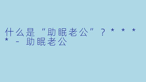 什么是“助眠老公”？****