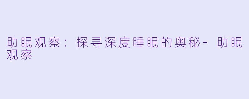 助眠观察：探寻深度睡眠的奥秘