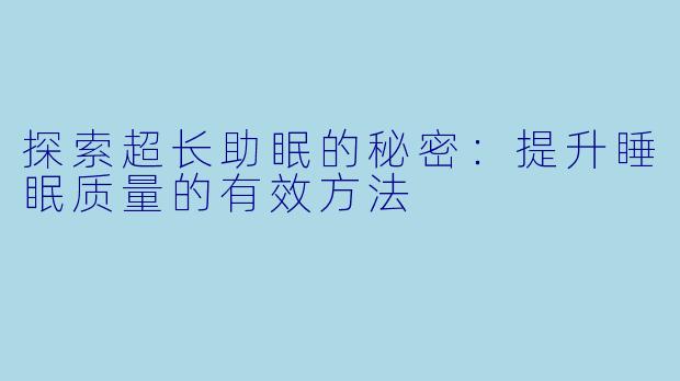 探索超长助眠的秘密：提升睡眠质量的有效方法